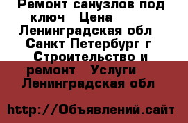 Ремонт санузлов под ключ › Цена ­ 500 - Ленинградская обл., Санкт-Петербург г. Строительство и ремонт » Услуги   . Ленинградская обл.